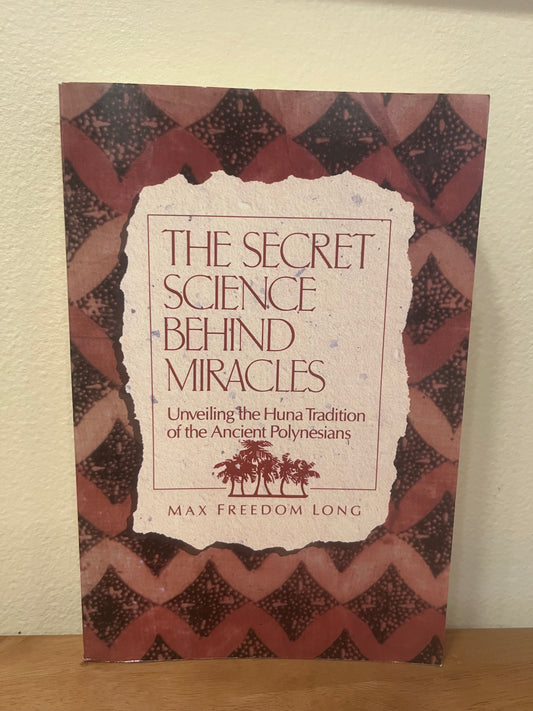The Secret Science Behind Miracles: Unveiling the Huna Tradition of the Ancient Polynesians by Max Freedom Long