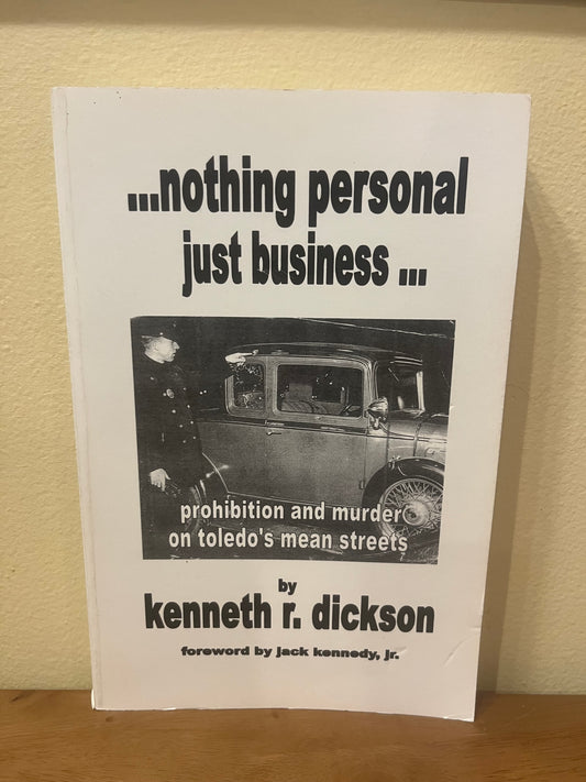 … Nothing Personal, Just Business… Prohibition and Murder on Toledo’s Mean Streets by Kenneth R. Dickson (Signed)
