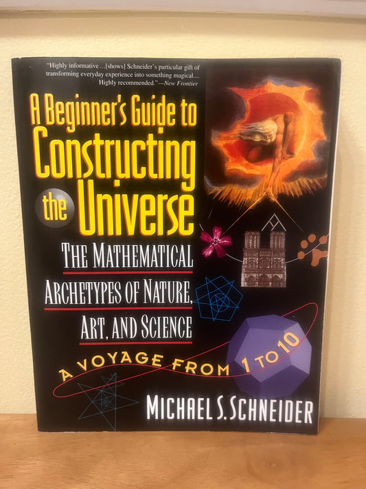 A Beginner’s Guide to Constructing the Universe: The Mathematical Archetypes of Nature, Art, and Science by Michael S. Schneider