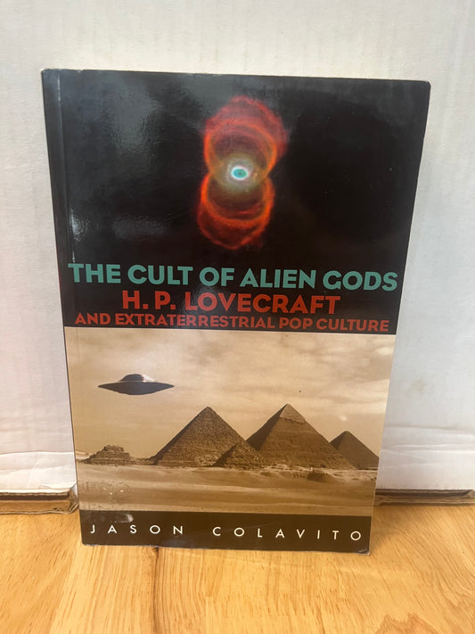 The Cult of the Alien Gods: H.P. Lovecraft and Extraterrestrial Culture by Jason Colavito