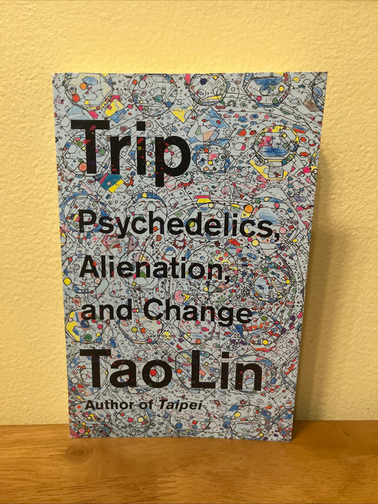 Trip : Psychedelics, Alienation, and Change by Tao Lin